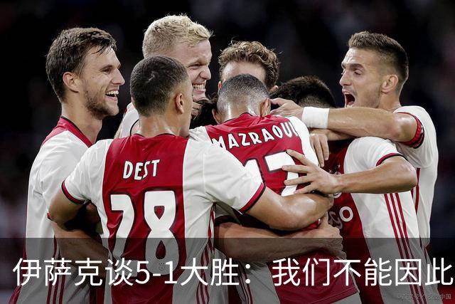 伊萨克谈5-1大胜：我们不能因此飘飘然，接下来的对手更强