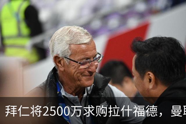 拜仁将2500万求购拉什福德，曼联愿接受！拉师傅同意三条件可加盟