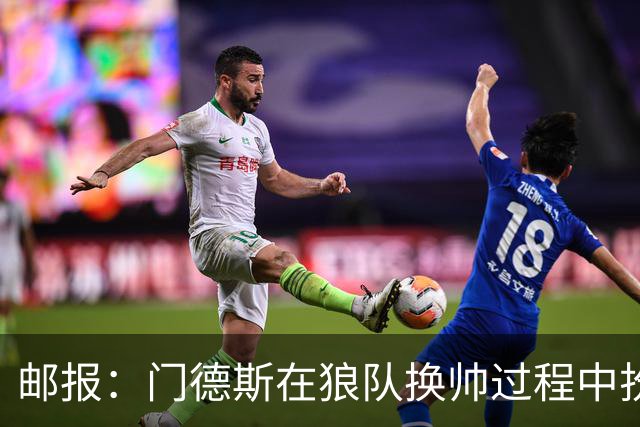 邮报：门德斯在狼队换帅过程中扮演关键角色，多位球员震惊+不满