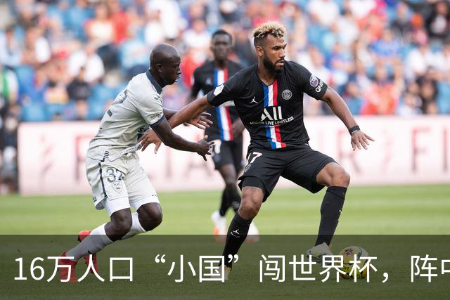 16万人口“小国”闯世界杯，阵中还有一位华裔球星